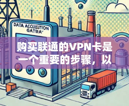 购买联通的VPN卡是一个重要的步骤，以下是详细的步骤指南