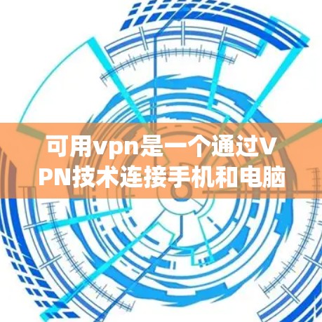 可用vpn是一个通过VPN技术连接手机和电脑的工具，旨在简化网络访问，提升安全性。以下是使用可用vpn进行手机访问远程服务器的具体步骤