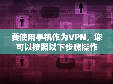 要使用手机作为VPN，您可以按照以下步骤操作