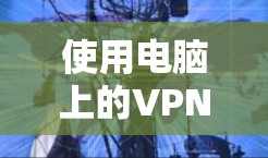 使用电脑上的VPN步骤如下