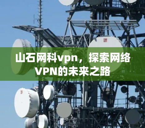 山石网科vpn，探索网络VPN的未来之路