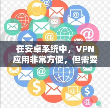 在安卓系统中，VPN应用非常方便，但需要注意以下几点