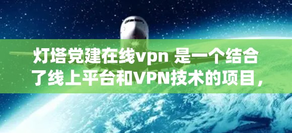 灯塔党建在线vpn 是一个结合了线上平台和VPN技术的项目，旨在提高党员的党组织学习效果，促进党员之间的交流与合作，增强党的凝聚力和战斗力。以下是对这个项目的详细分析