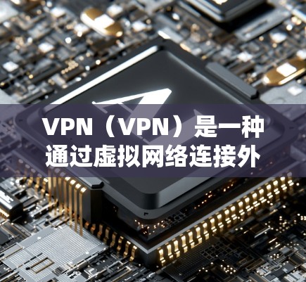 VPN（VPN）是一种通过虚拟网络连接外部网络的技术，通常用于在线访问外部网站、文件、设备等。VPN服务可能会提供免费的试用时间，具体时间取决于服务提供商。以下是关于VPN免费使用时间的一些信息