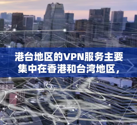 港台地区的VPN服务主要集中在香港和台湾地区，这些地区作为中国的特别行政区，有自己的互联网基础设施和网络管理方式。港台地区的VPN服务可能与大陆有所不同，但通常会遵循一定的法律和政策