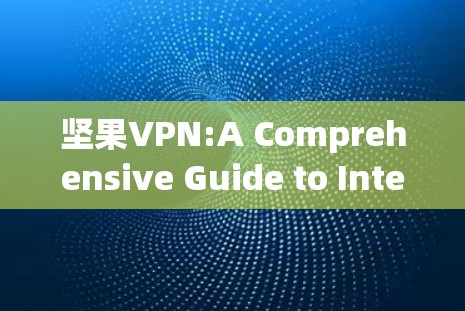 坚果VPN:A Comprehensive Guide to Internet Security