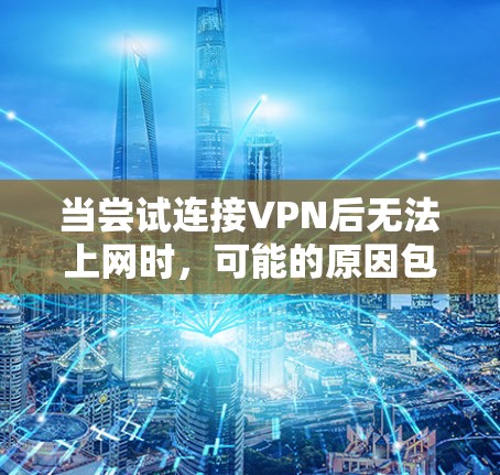 当尝试连接VPN后无法上网时，可能的原因包括以下几种情况
