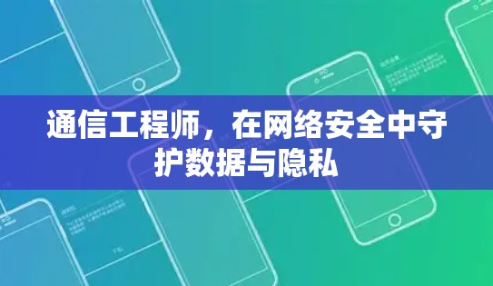 通信工程师，在网络安全中守护数据与隐私
