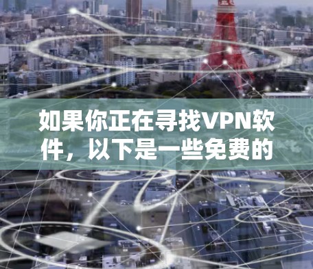 如果你正在寻找VPN软件，以下是一些免费的 VPN 网站