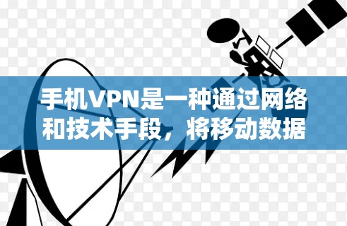 手机VPN是一种通过网络和技术手段，将移动数据（如手机数据）从手机中分离出来并加密传输到云端的软件。它可以帮助用户保护个人数据的安全，减少因数据泄露而引发的隐私问题