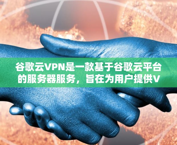 谷歌云VPN是一款基于谷歌云平台的服务器服务，旨在为用户提供VPN功能。以下是一些关于谷歌云VPN的详细信息