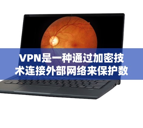 VPN是一种通过加密技术连接外部网络来保护数据安全的网络服务。以下是对VPN的解释和总结