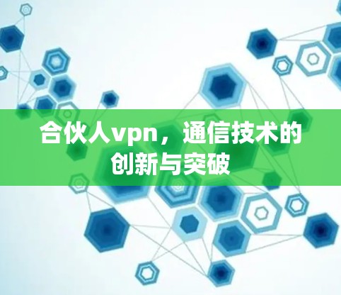 合伙人vpn，通信技术的创新与突破