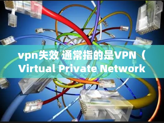 vpn失效 通常指的是VPN（Virtual Private Network）连接失效，可能是由于以下原因导致的
