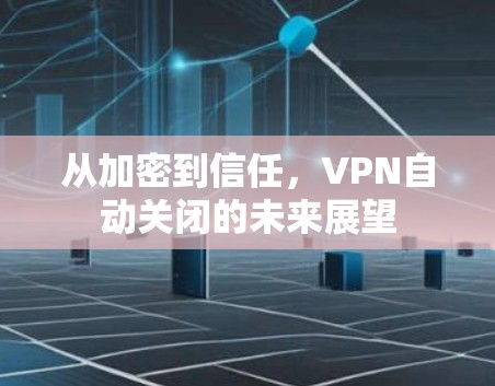 从加密到信任，VPN自动关闭的未来展望