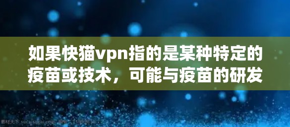 如果快猫vpn指的是某种特定的疫苗或技术，可能与疫苗的研发、生产、或市场推广有关。例如，可能指的是快速研发出的一种新型疫苗，或者是一种针对特定品种的疫苗，以应对当前的病患需求