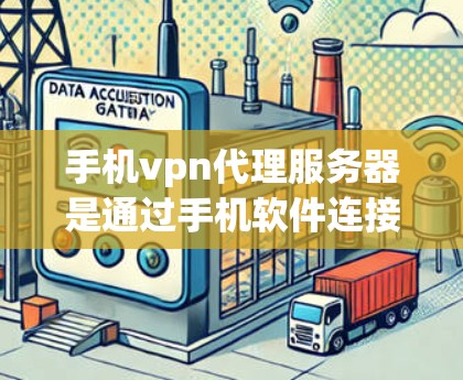 手机vpn代理服务器是通过手机软件连接到服务器的工具，用于远程访问和管理。以下是对该技术的详细总结