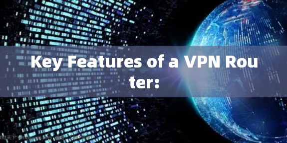 Key Features of a VPN Router: