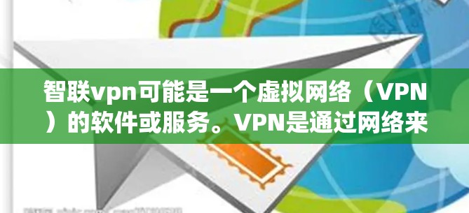 智联vpn可能是一个虚拟网络（VPN）的软件或服务。VPN是通过网络来保护隐私，发送和接收数据的一种方式。虚拟网络VPN通常提供更高级的网络加密、更安全的加密、更灵活的用户配置，以及更好的用户体验