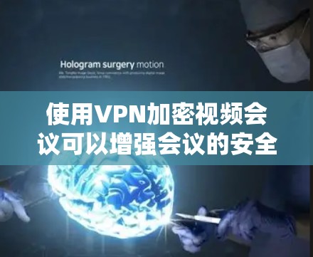 使用VPN加密视频会议可以增强会议的安全性，以下是逐步指南