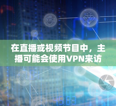 在直播或视频节目中，主播可能会使用VPN来访问外部服务器或内容。以下是关于如何使用VPN的一些关键点
