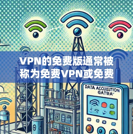 VPN的免费版通常被称为免费VPN或免费网络服务。以下是一些常用的免费VPN软件和网站，适合普通用户
