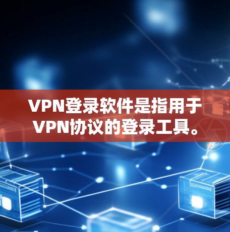 VPN登录软件是指用于VPN协议的登录工具。以下是一些常见的VPN登录软件及其功能