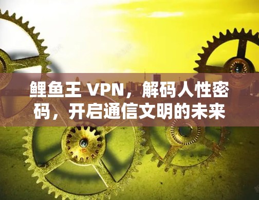 鲤鱼王 VPN，解码人性密码，开启通信文明的未来