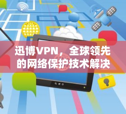 迅博VPN，全球领先的网络保护技术解决方案