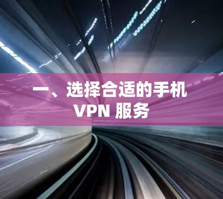 一、选择合适的手机 VPN 服务