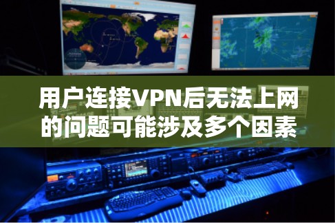 用户连接VPN后无法上网的问题可能涉及多个因素，以下是一些常见的解决方法