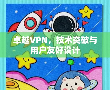 卓越VPN，技术突破与用户友好设计