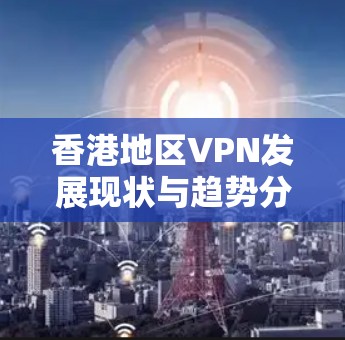香港地区VPN发展现状与趋势分析