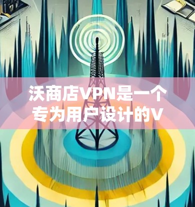 沃商店VPN是一个专为用户设计的VPN应用，旨在提供安全、便捷的网络访问体验。以下是对该应用的详细介绍