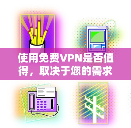 使用免费VPN是否值得，取决于您的需求和预算。以下是一步步的建议