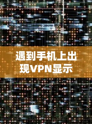 遇到手机上出现VPN显示的问题，通常需要从多个方面进行排查和解决。以下是逐步的解决方案建议