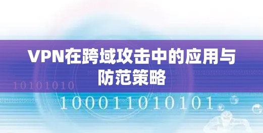 VPN在跨域攻击中的应用与防范策略