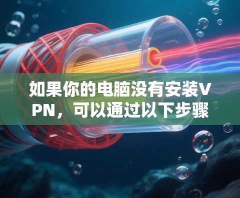如果你的电脑没有安装VPN，可以通过以下步骤解决这个问题