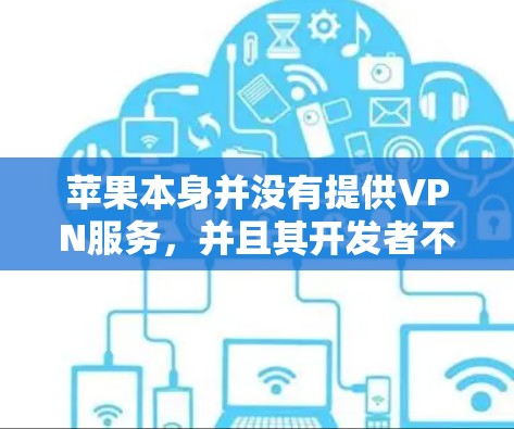 苹果本身并没有提供VPN服务，并且其开发者不会直接提供此类服务。因此，直接从苹果官网下载VPN软件是不被允许的。以下是几种替代方法