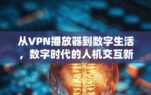 从VPN播放器到数字生活,数字时代的人机交互新范式 从VPN播放器到数字生活,数字时代的人机交互新范式