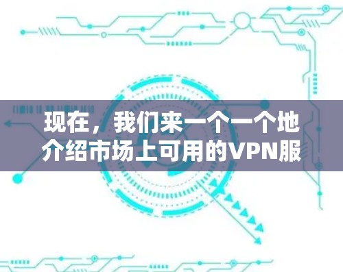 现在，我们来一个一个地介绍市场上可用的VPN服务，并详细说明它们的特点和适用场景