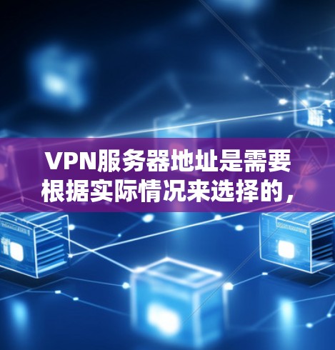 VPN服务器地址是需要根据实际情况来选择的，因为不同的服务器和网站提供不同的服务，包括VPN、文件传输、聊天等。以下是一些常见的免费VPN服务器地址，但请记住