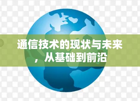 通信技术的现状与未来，从基础到前沿
