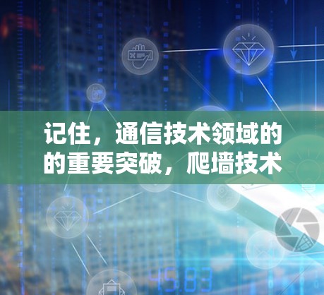 记住,通信技术领域的的重要突破,爬墙技术在通信网络中的创新应用 记住,通信技术领域的的重要突破,爬墙技术在通信网络中的创新应用