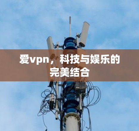 爱vpn，科技与娱乐的完美结合