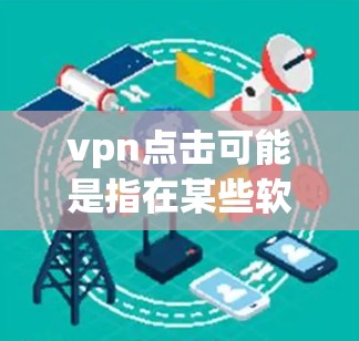 vpn点击可能是指在某些软件或应用中点击VPN功能，比如使用VPN应用来连接外部网络。如果您指的是使用某个VPN服务，比如Netnanny、OpenVPN等，建议您按照以下步骤操作