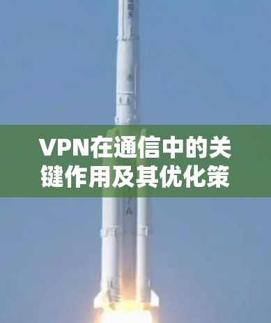 VPN在通信中的关键作用及其优化策略