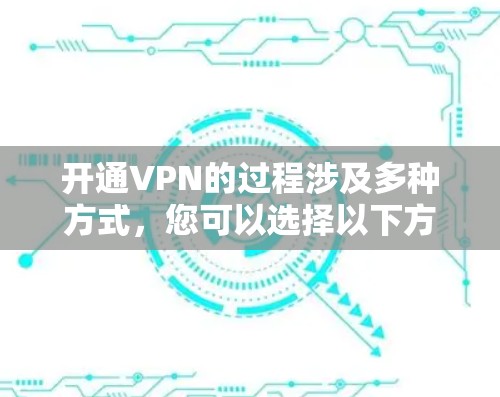 开通VPN的过程涉及多种方式，您可以选择以下方法之一
