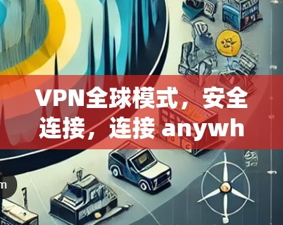 VPN全球模式，安全连接，连接 anywhere