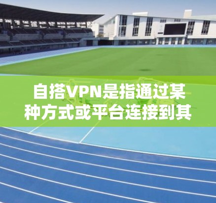自搭VPN是指通过某种方式或平台连接到其他网络的VPN服务。这种连接方式可能包括通过网络、移动应用、或特定的VPN软件等。以下是一些关于自搭VPN的要点
